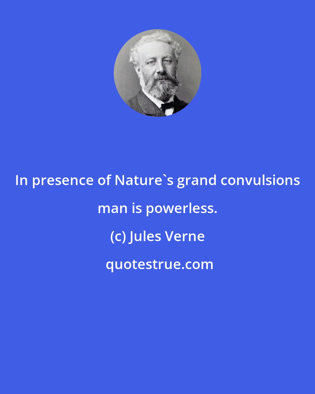 Jules Verne: In presence of Nature's grand convulsions man is powerless.