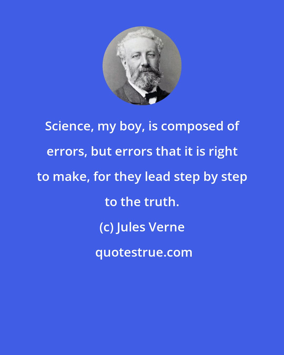 Jules Verne: Science, my boy, is composed of errors, but errors that it is right to make, for they lead step by step to the truth.