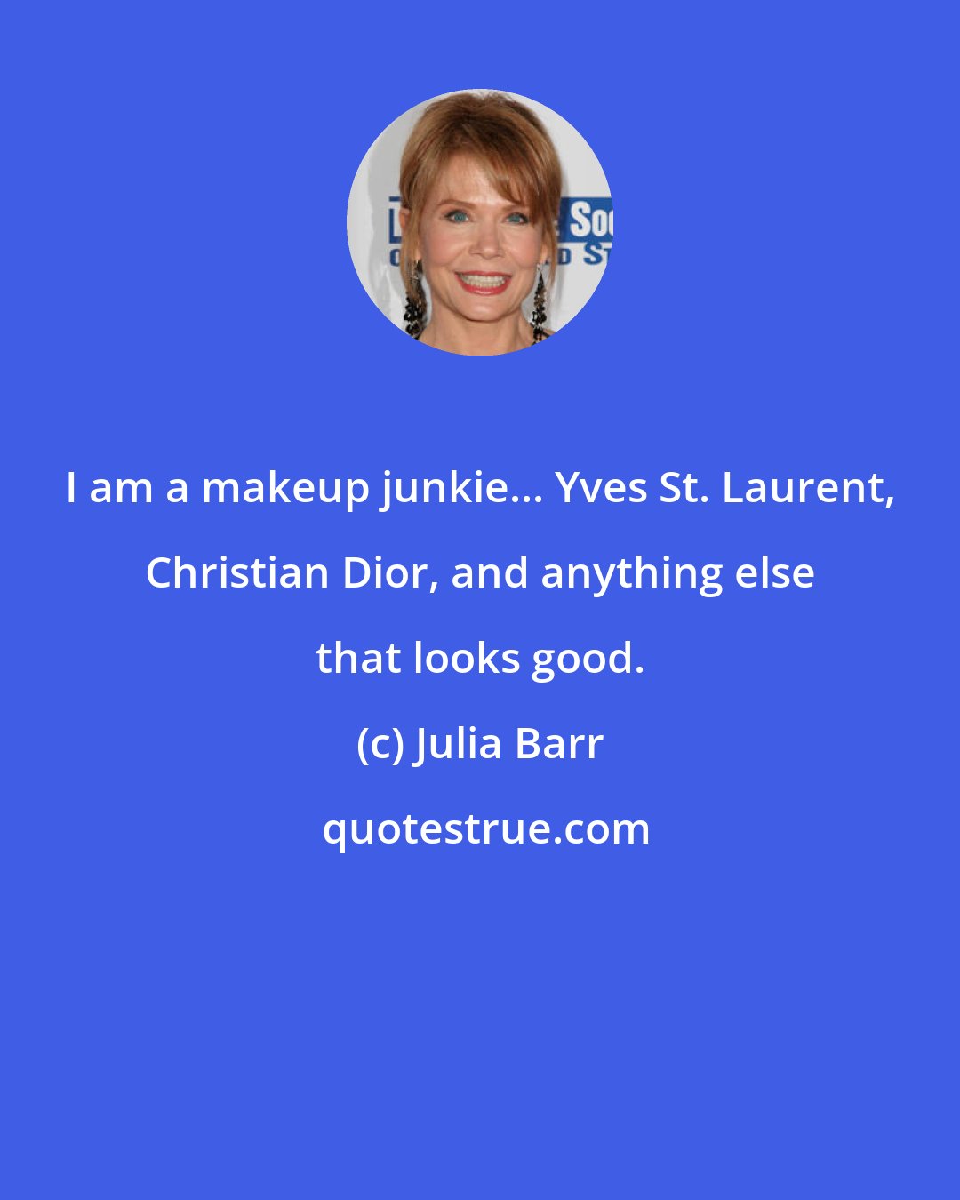 Julia Barr: I am a makeup junkie... Yves St. Laurent, Christian Dior, and anything else that looks good.