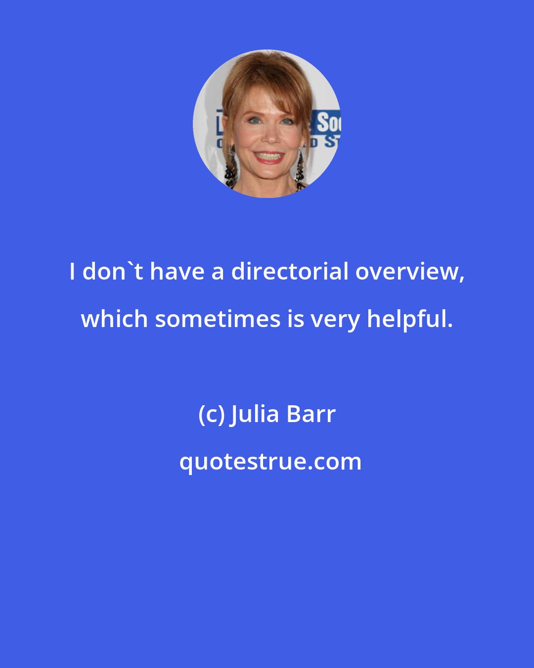 Julia Barr: I don't have a directorial overview, which sometimes is very helpful.