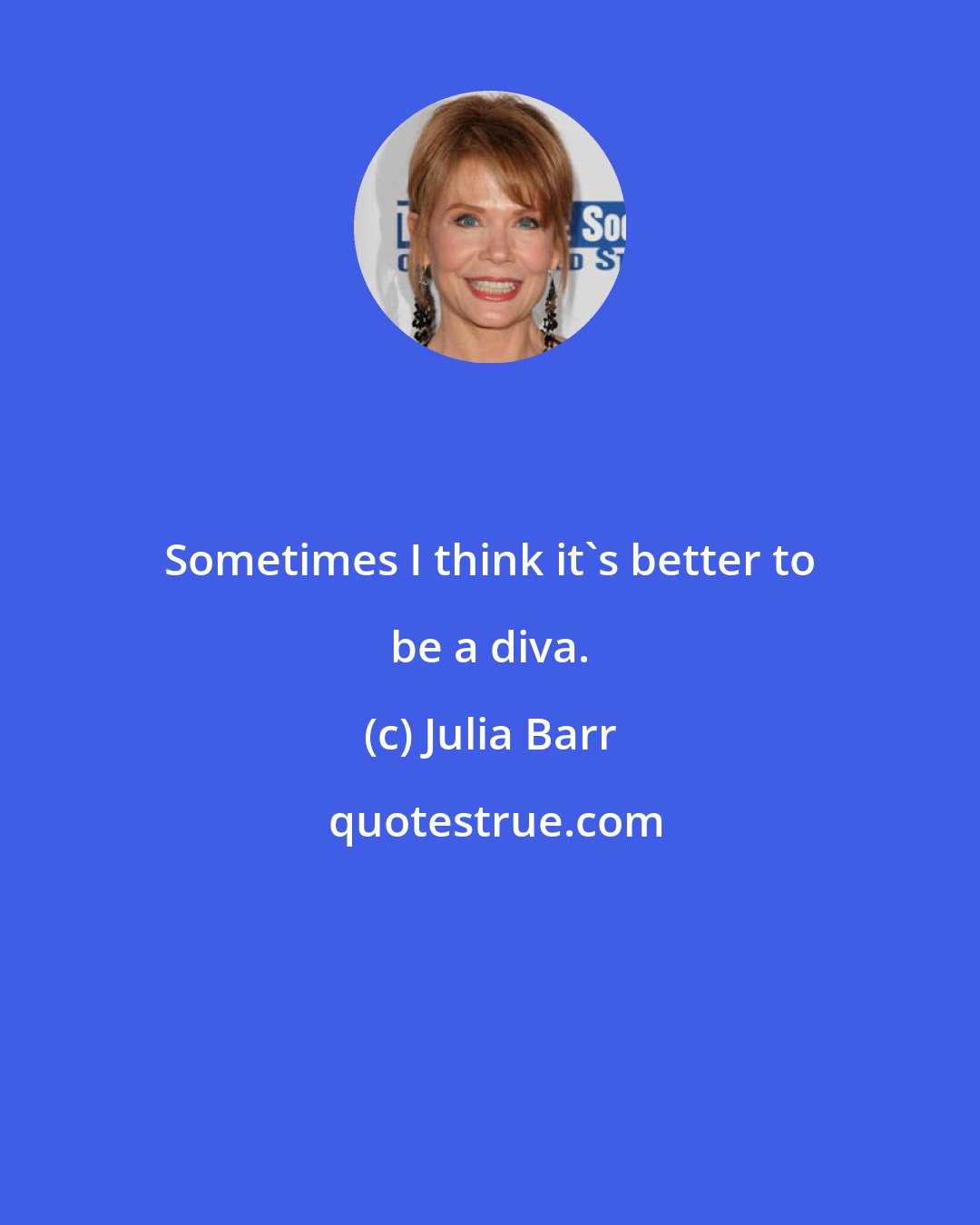 Julia Barr: Sometimes I think it's better to be a diva.