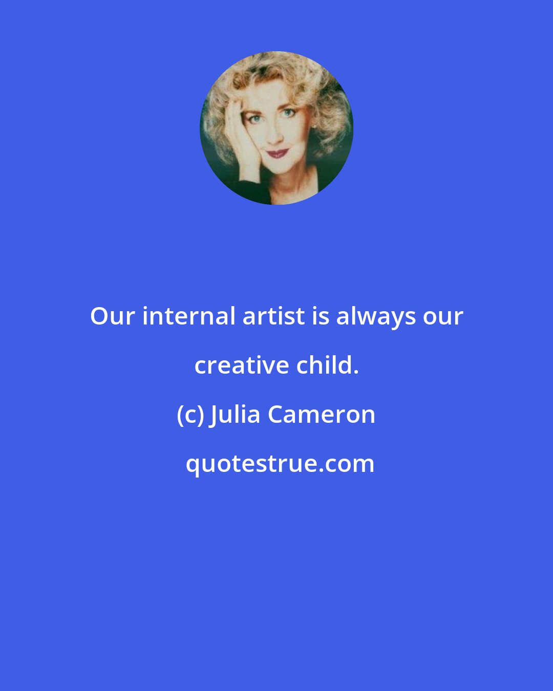 Julia Cameron: Our internal artist is always our creative child.