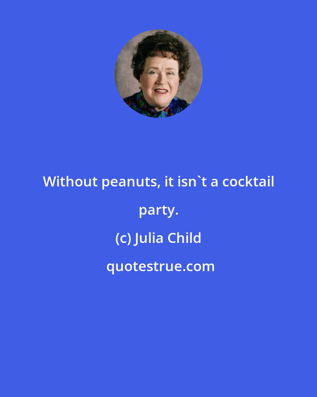 Julia Child: Without peanuts, it isn't a cocktail party.