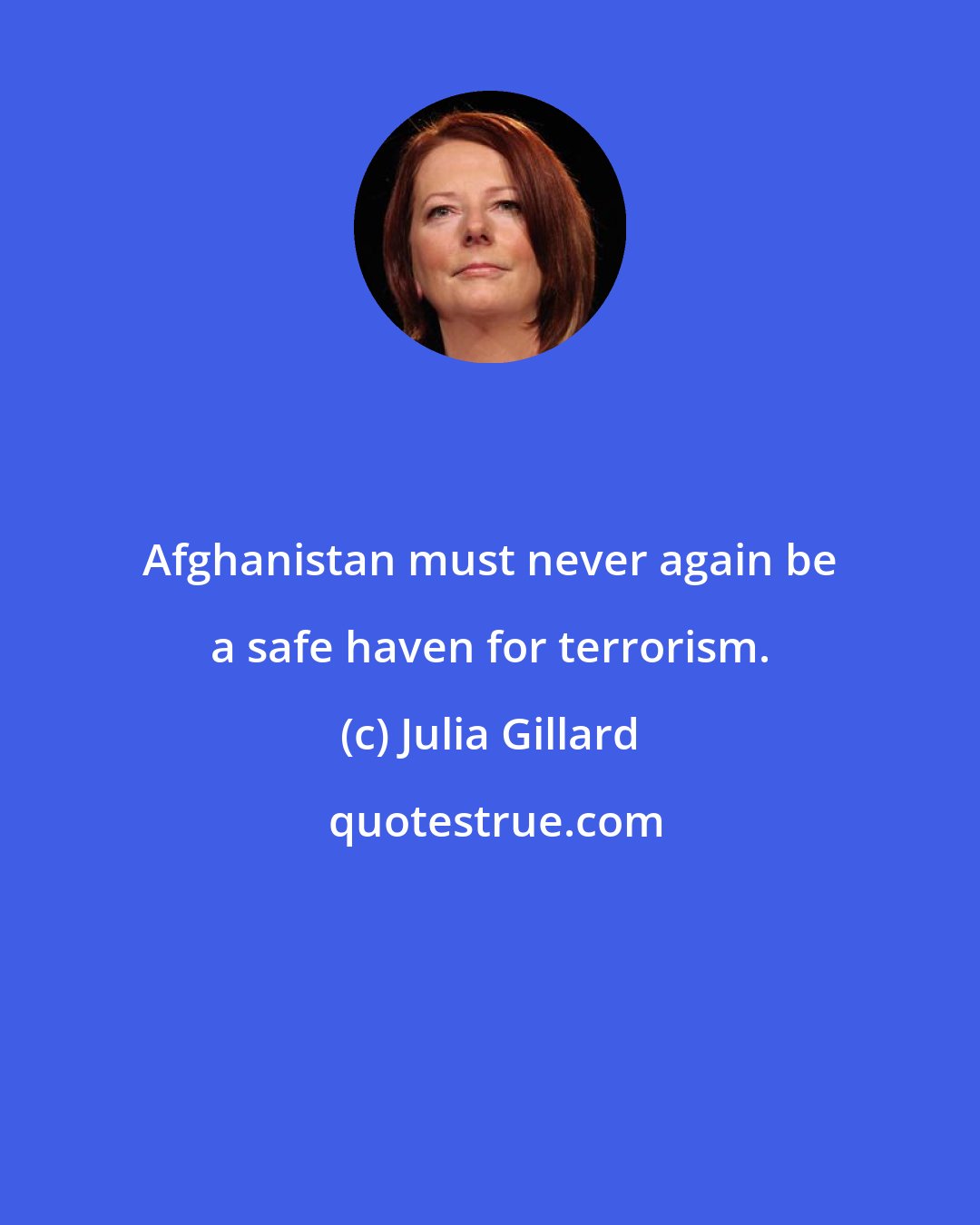 Julia Gillard: Afghanistan must never again be a safe haven for terrorism.