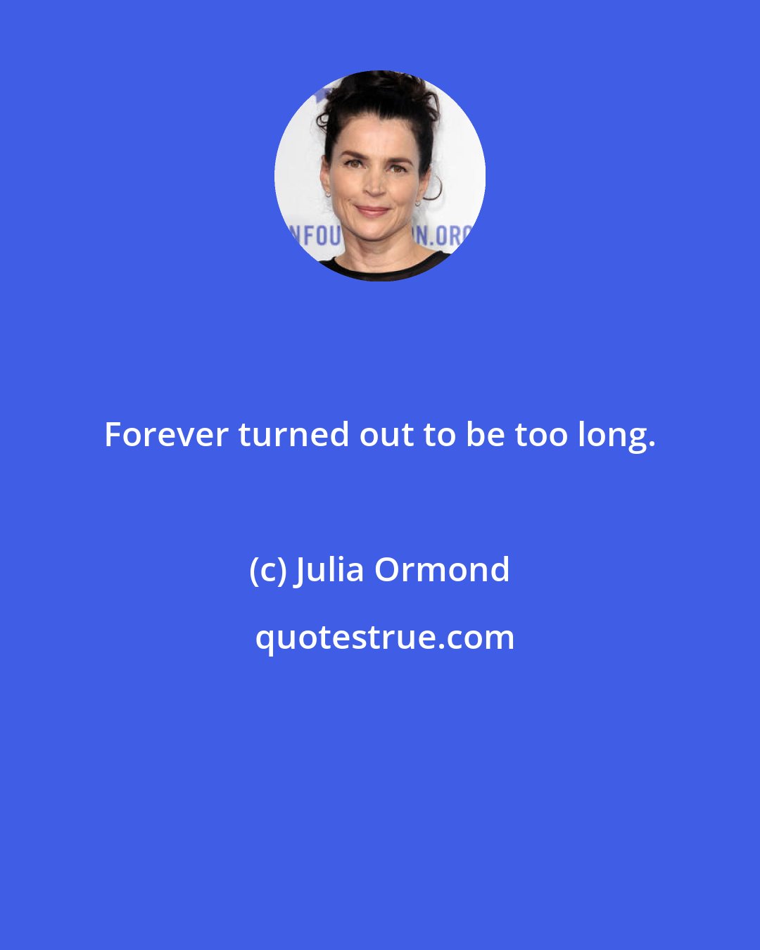 Julia Ormond: Forever turned out to be too long.