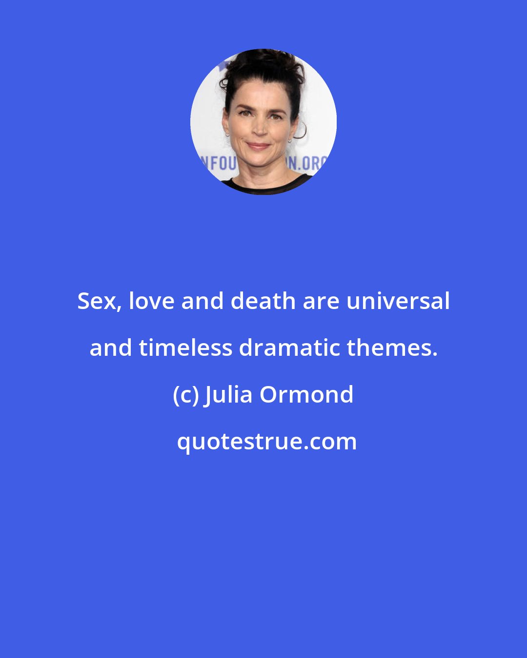 Julia Ormond: Sex, love and death are universal and timeless dramatic themes.