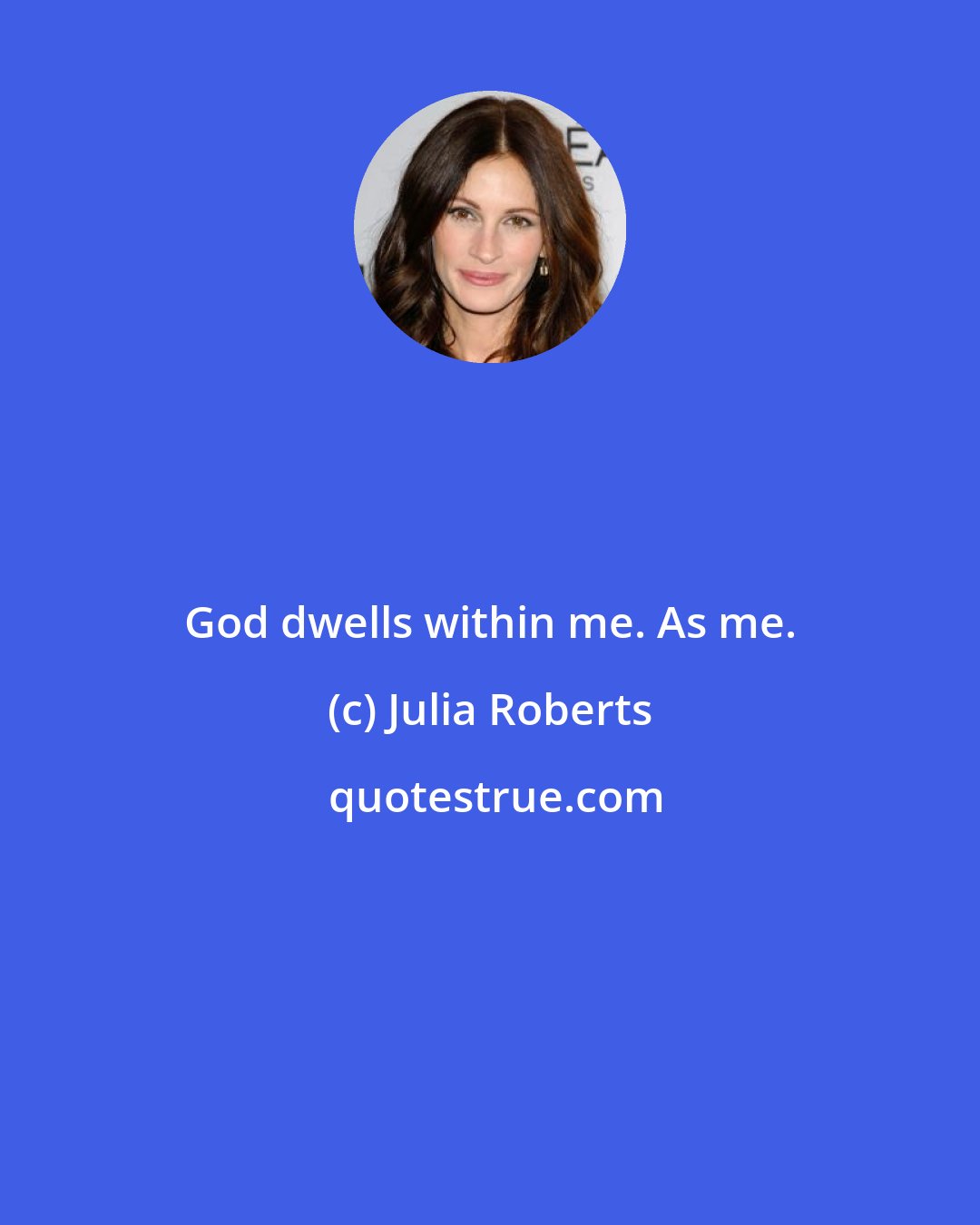 Julia Roberts: God dwells within me. As me.