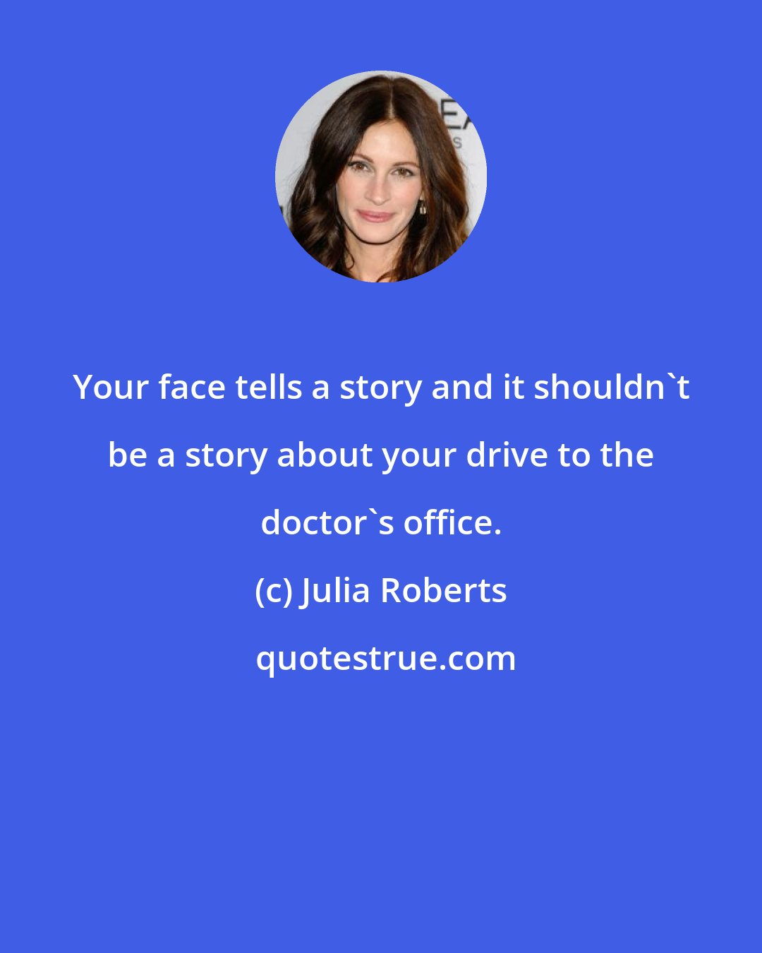 Julia Roberts: Your face tells a story and it shouldn't be a story about your drive to the doctor's office.