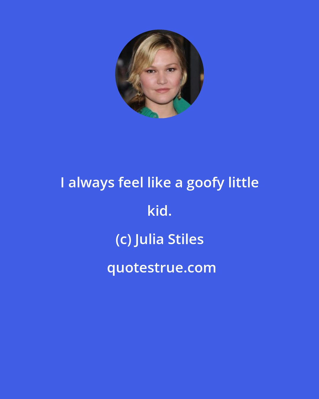 Julia Stiles: I always feel like a goofy little kid.