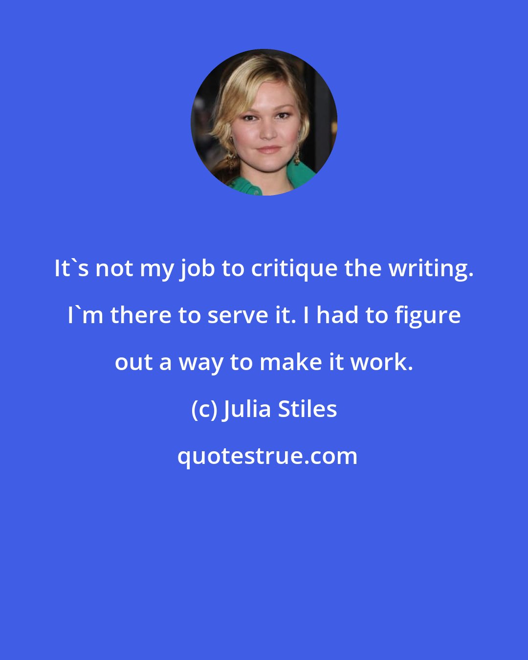 Julia Stiles: It's not my job to critique the writing. I'm there to serve it. I had to figure out a way to make it work.