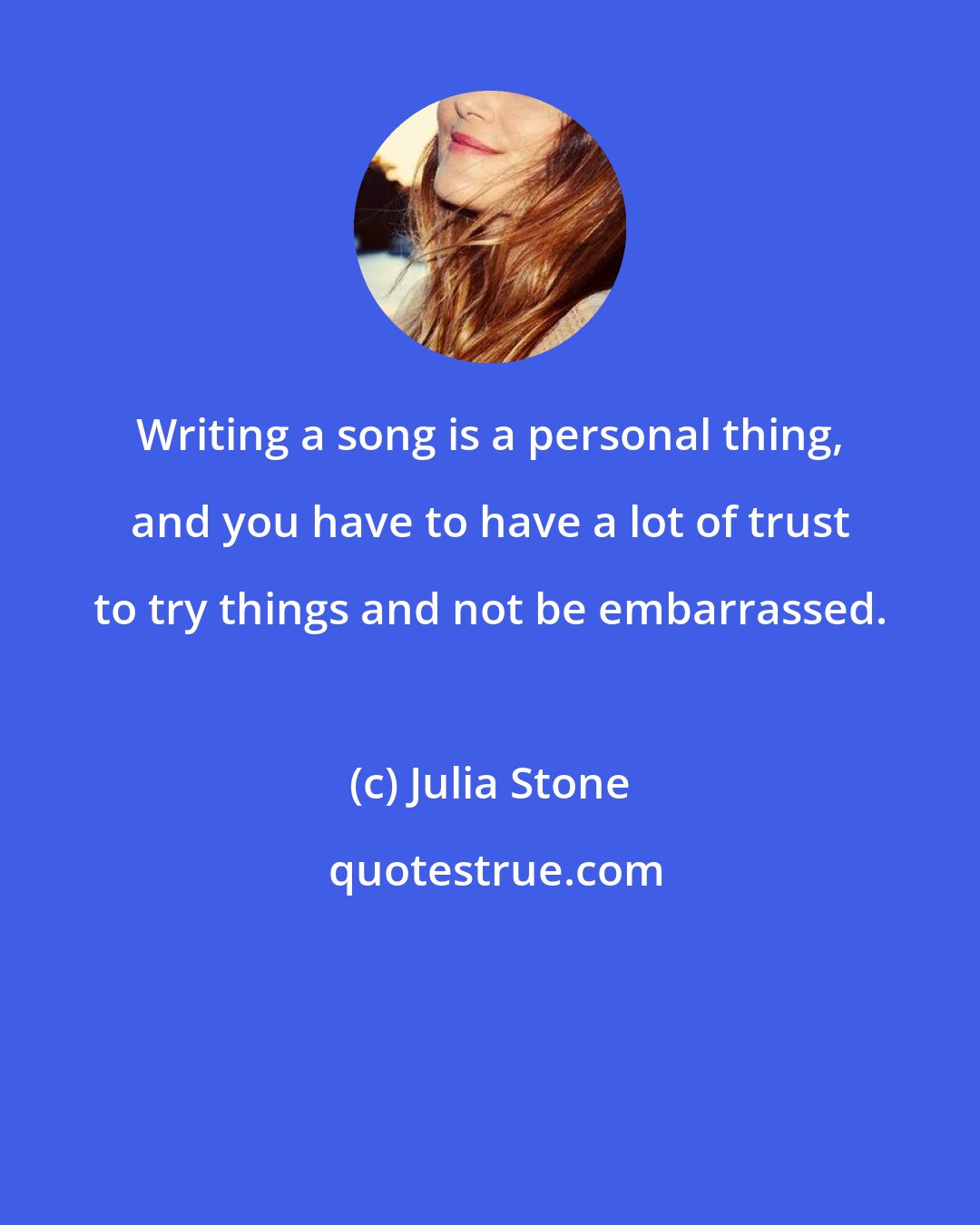 Julia Stone: Writing a song is a personal thing, and you have to have a lot of trust to try things and not be embarrassed.