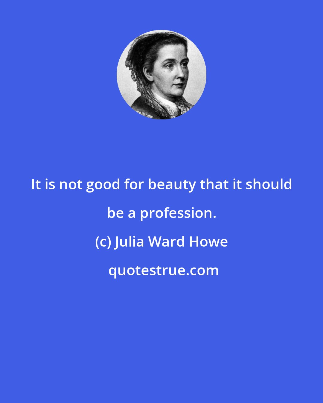 Julia Ward Howe: It is not good for beauty that it should be a profession.