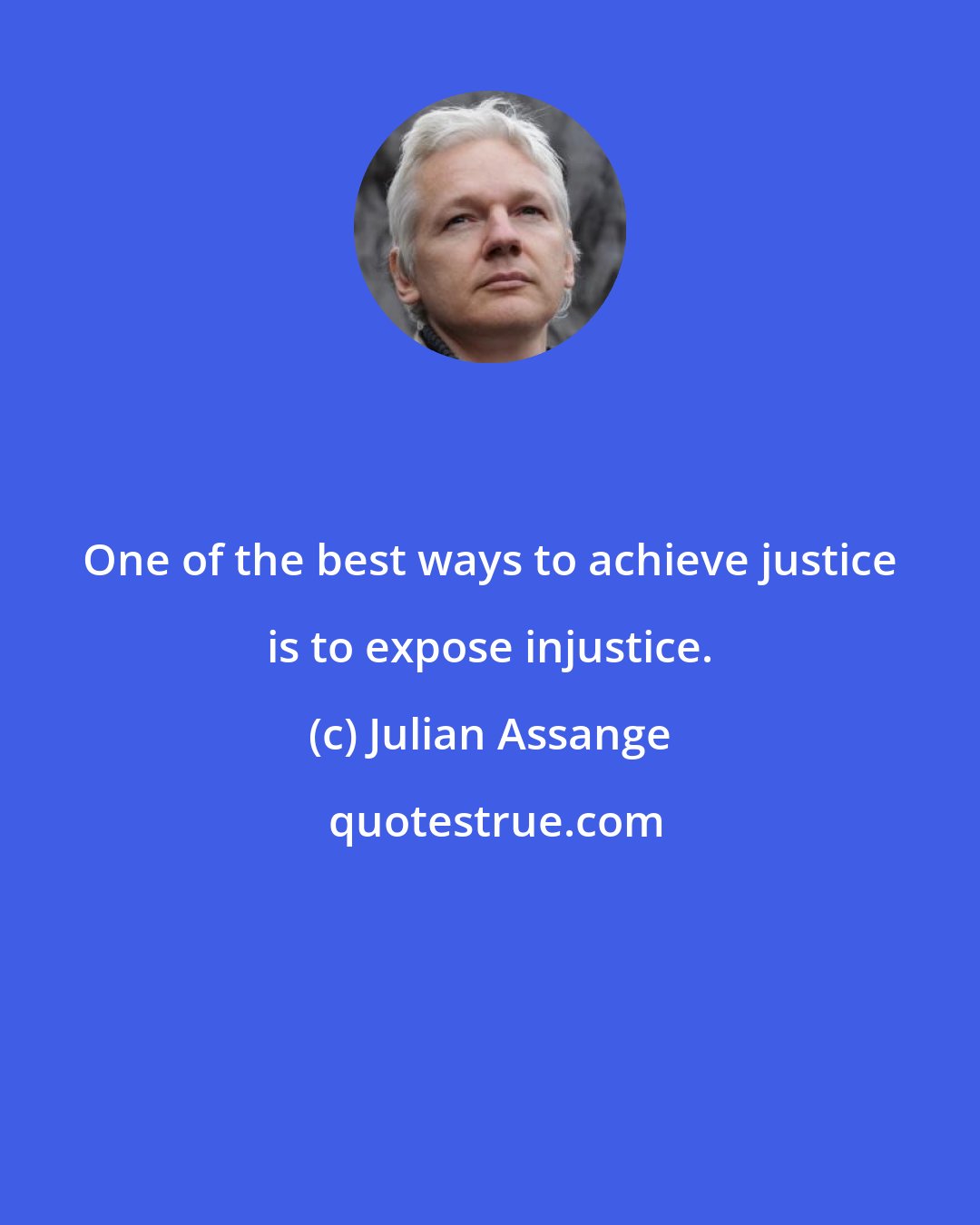 Julian Assange: One of the best ways to achieve justice is to expose injustice.