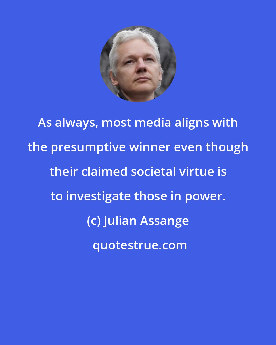 Julian Assange: As always, most media aligns with the presumptive winner even though their claimed societal virtue is to investigate those in power.