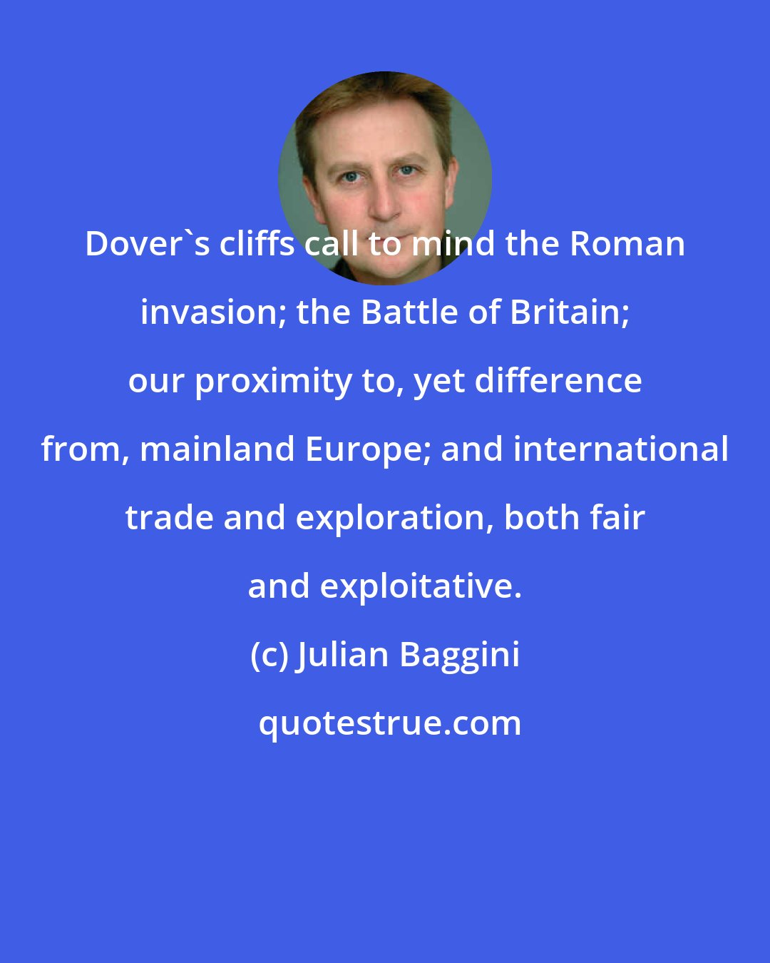 Julian Baggini: Dover's cliffs call to mind the Roman invasion; the Battle of Britain; our proximity to, yet difference from, mainland Europe; and international trade and exploration, both fair and exploitative.