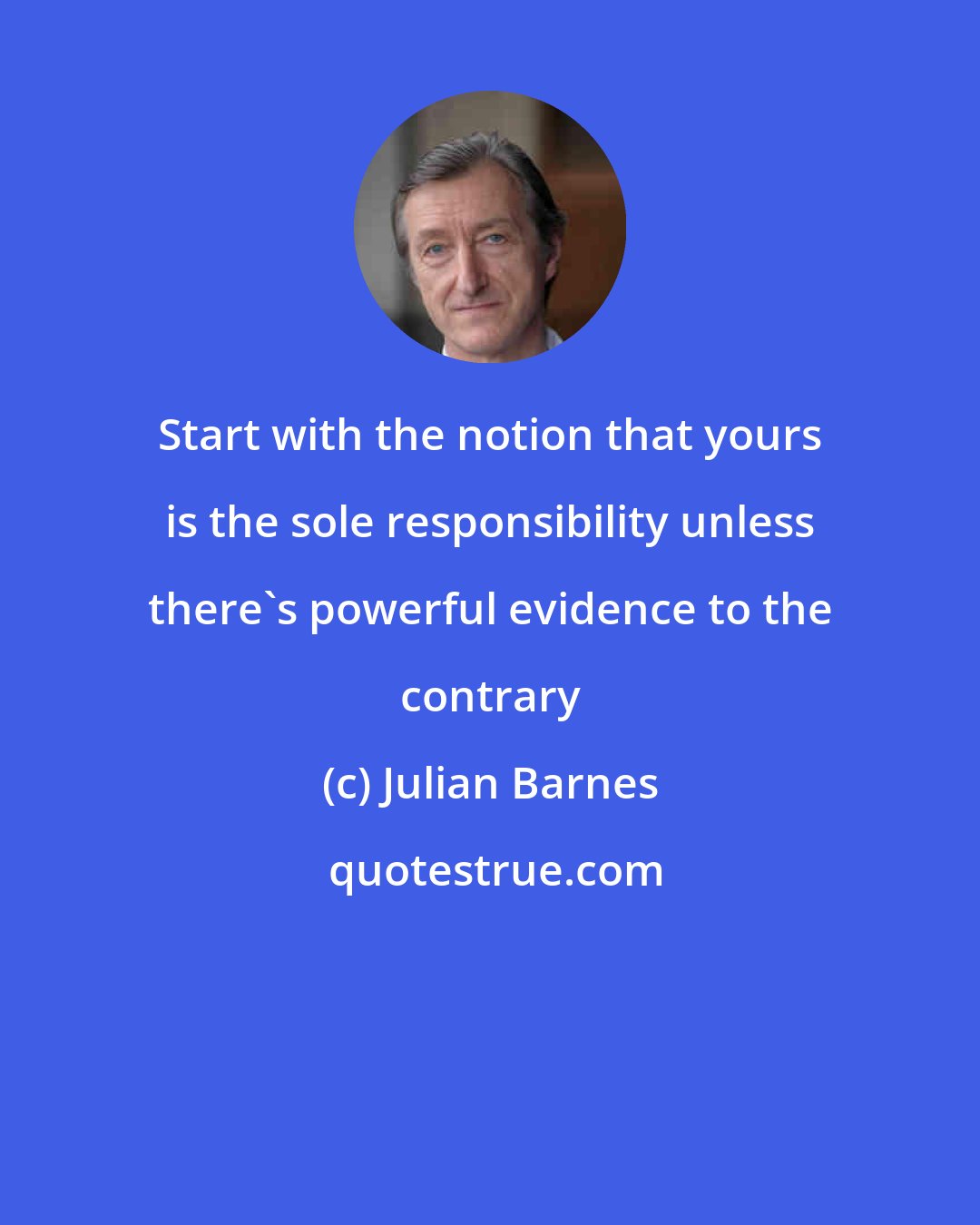 Julian Barnes: Start with the notion that yours is the sole responsibility unless there's powerful evidence to the contrary