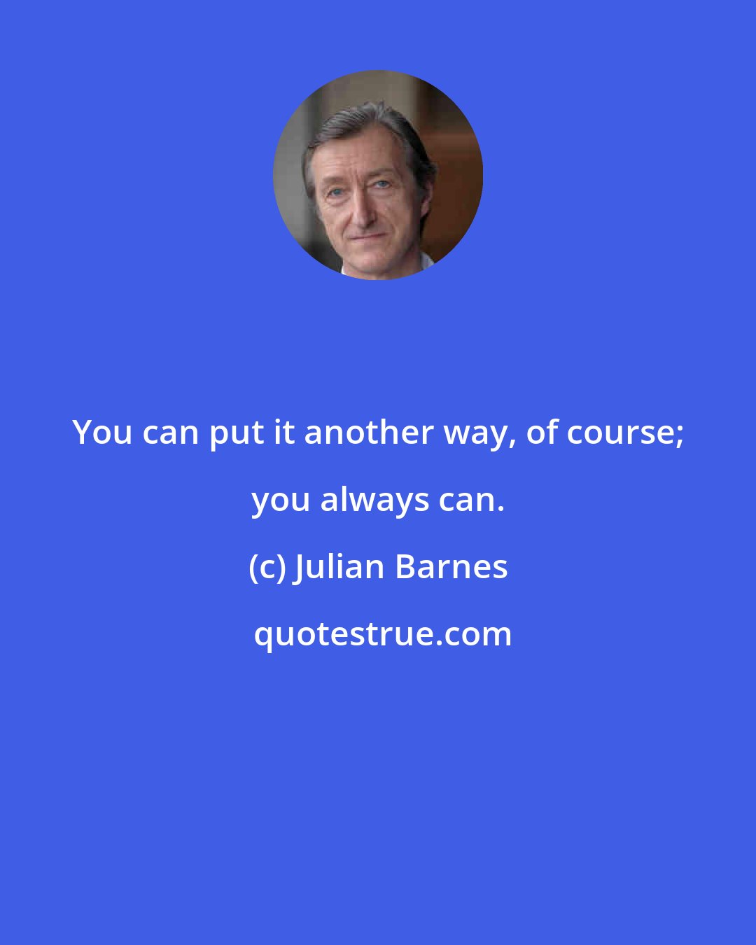 Julian Barnes: You can put it another way, of course; you always can.