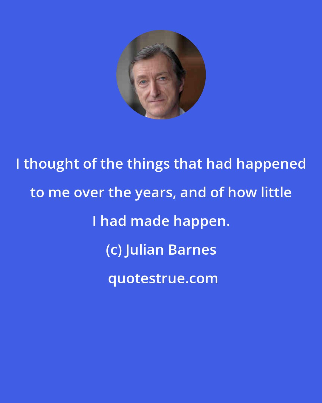 Julian Barnes: I thought of the things that had happened to me over the years, and of how little I had made happen.