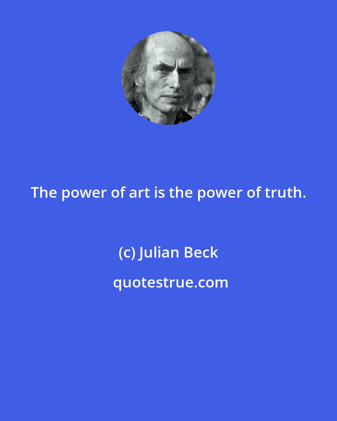 Julian Beck: The power of art is the power of truth.