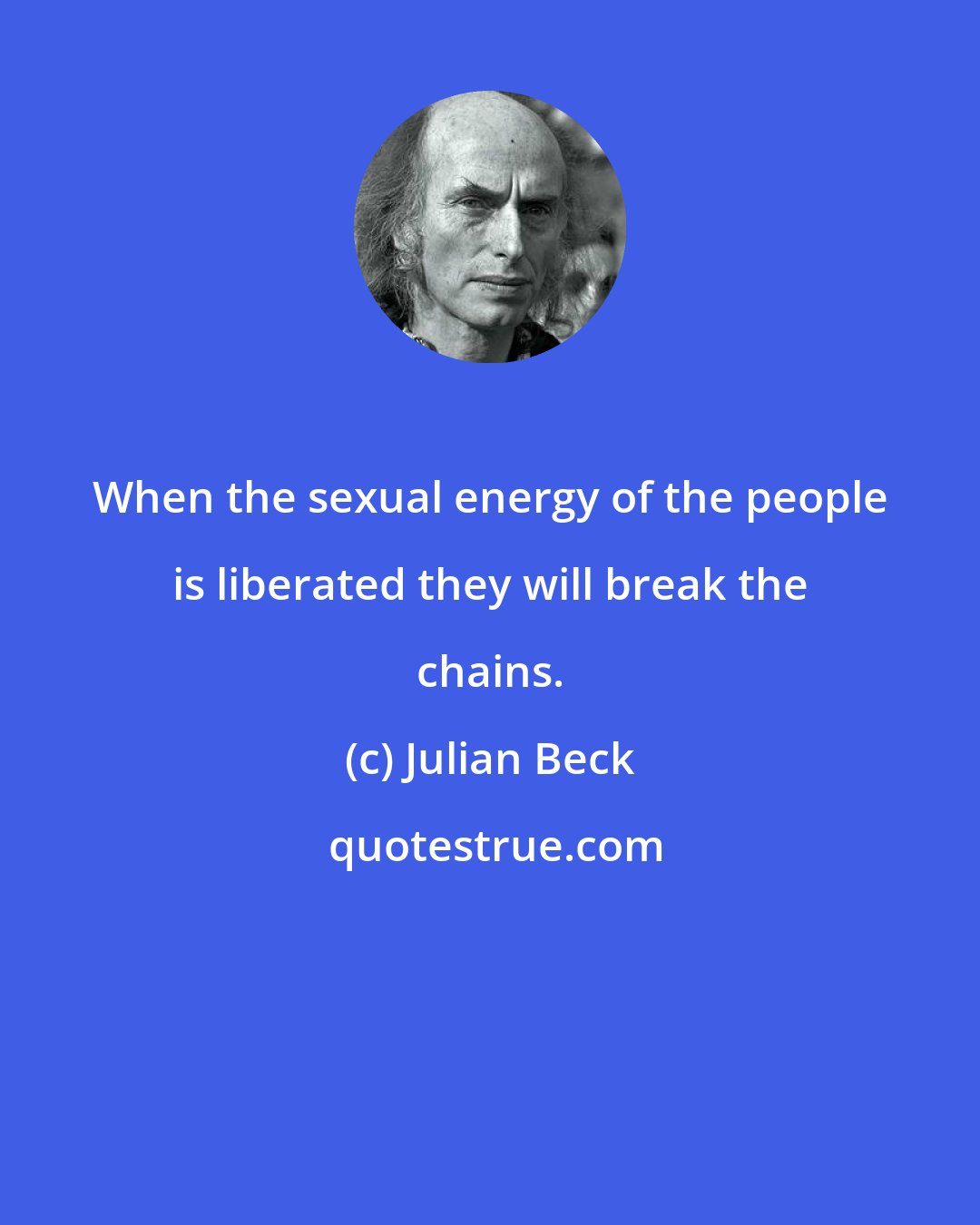 Julian Beck: When the sexual energy of the people is liberated they will break the chains.