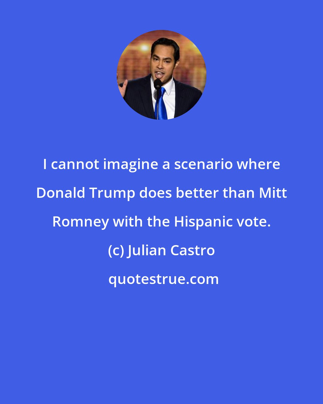 Julian Castro: I cannot imagine a scenario where Donald Trump does better than Mitt Romney with the Hispanic vote.