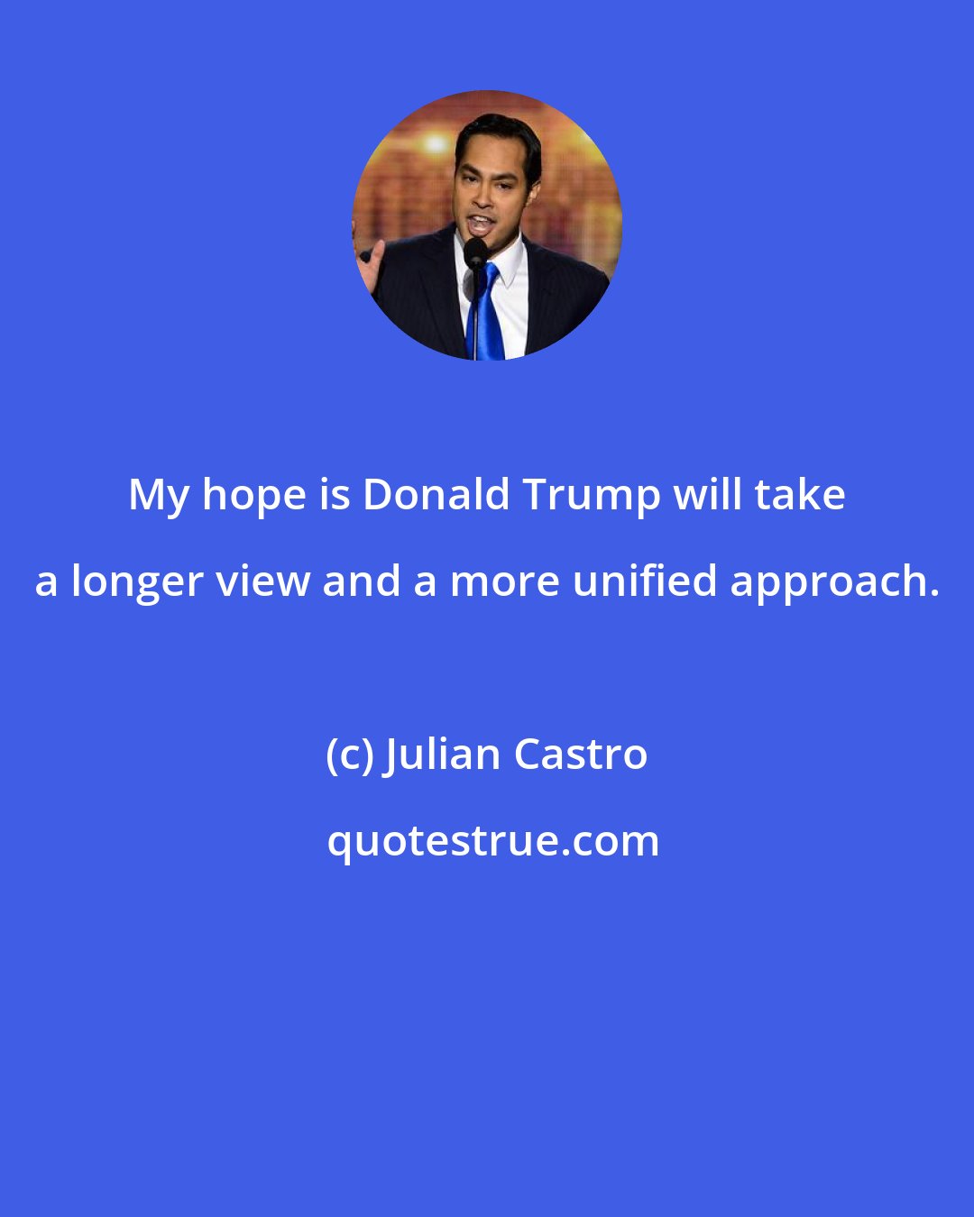 Julian Castro: My hope is Donald Trump will take a longer view and a more unified approach.