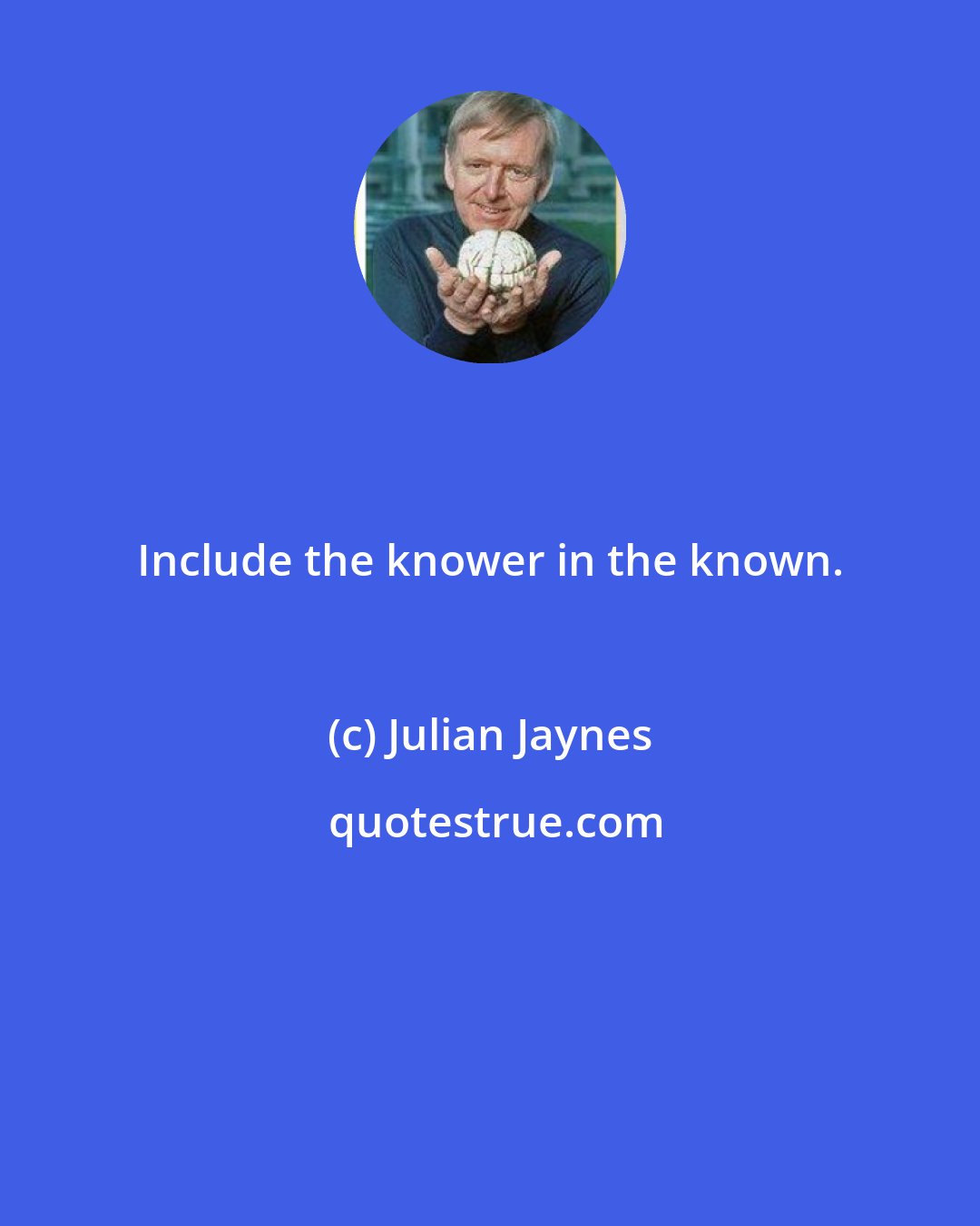 Julian Jaynes: Include the knower in the known.