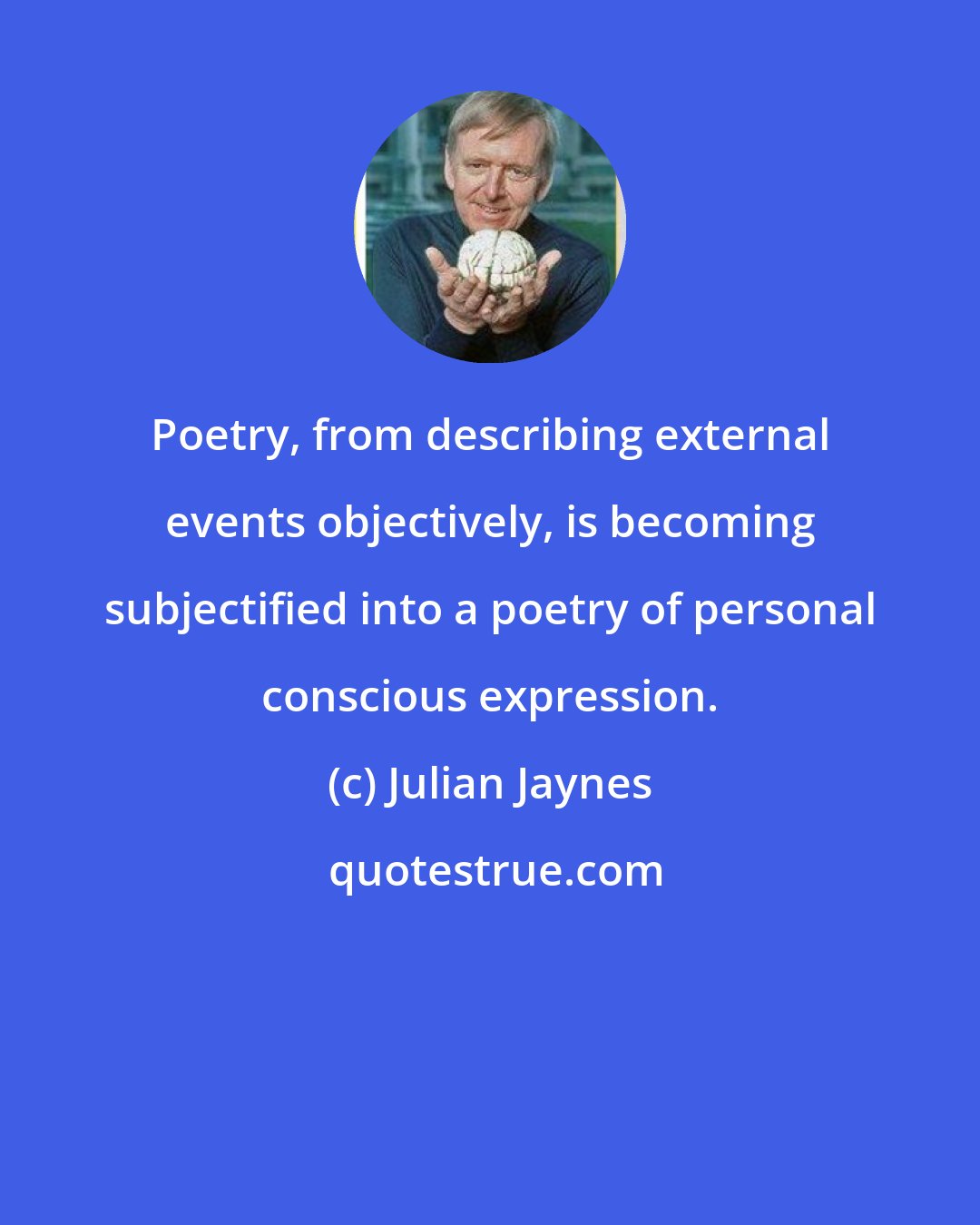 Julian Jaynes: Poetry, from describing external events objectively, is becoming subjectified into a poetry of personal conscious expression.