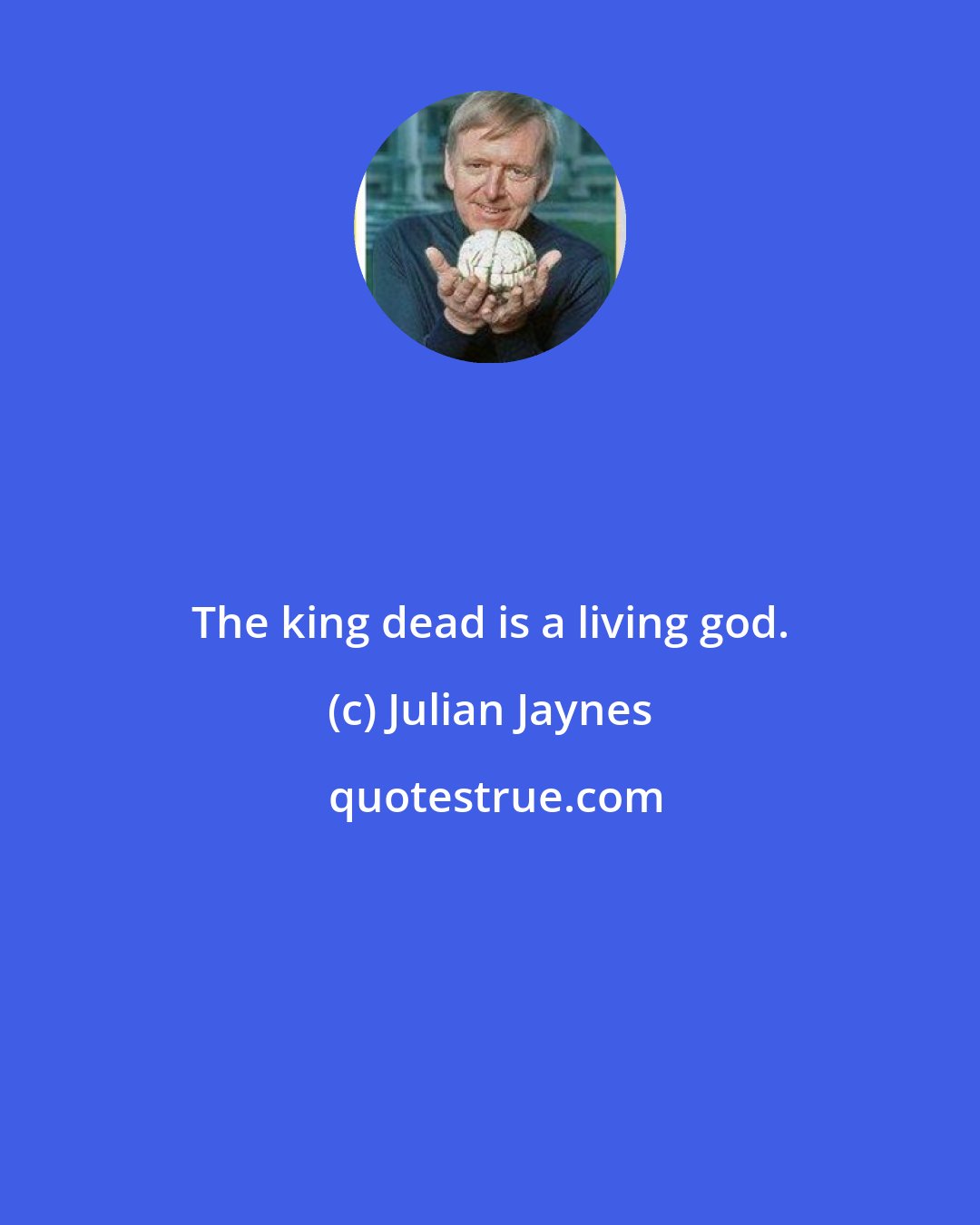 Julian Jaynes: The king dead is a living god.