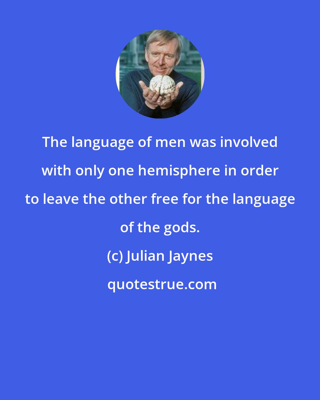 Julian Jaynes: The language of men was involved with only one hemisphere in order to leave the other free for the language of the gods.