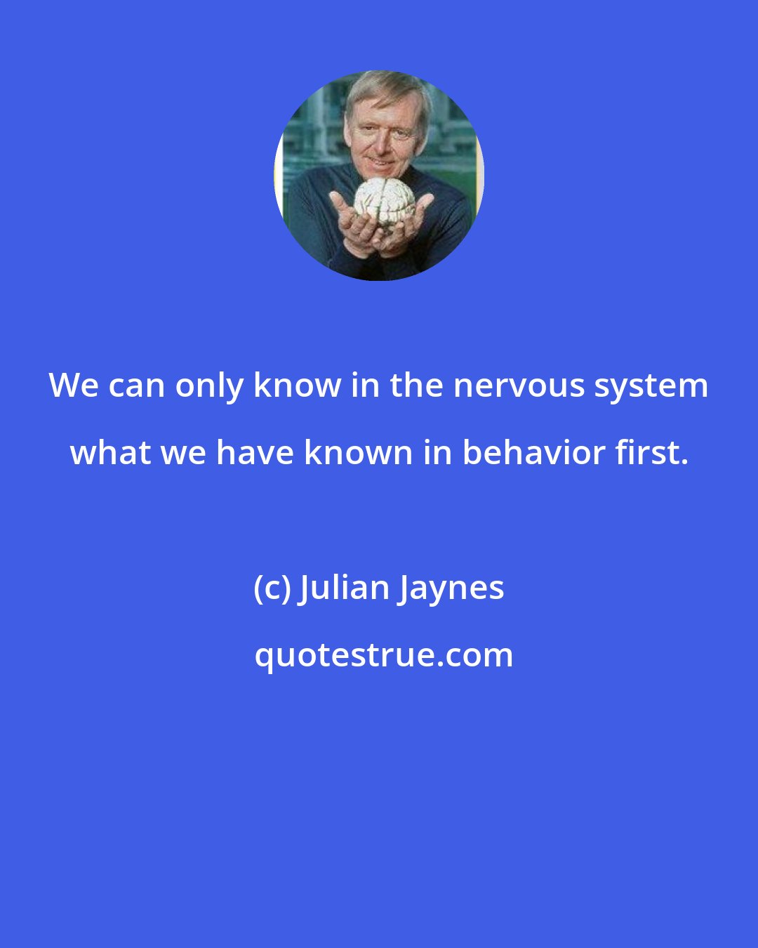 Julian Jaynes: We can only know in the nervous system what we have known in behavior first.