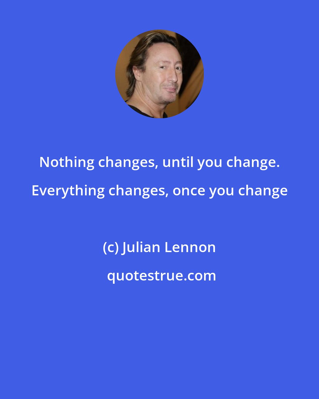 Julian Lennon: Nothing changes, until you change. Everything changes, once you change