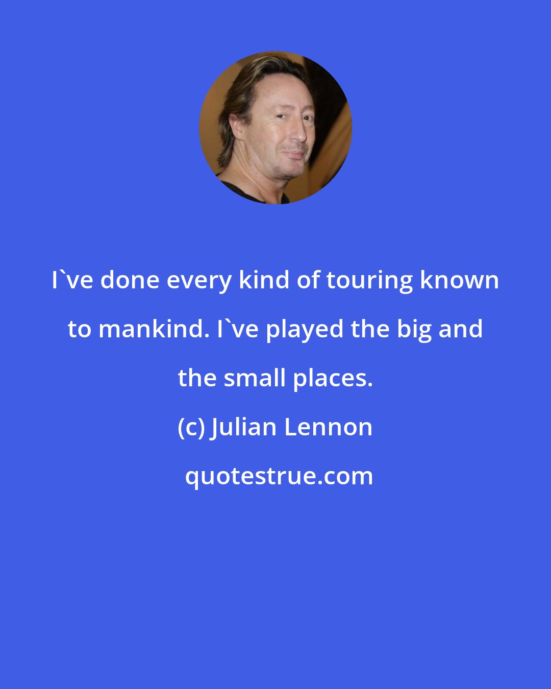 Julian Lennon: I've done every kind of touring known to mankind. I've played the big and the small places.