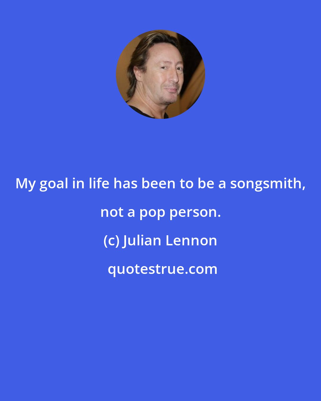 Julian Lennon: My goal in life has been to be a songsmith, not a pop person.