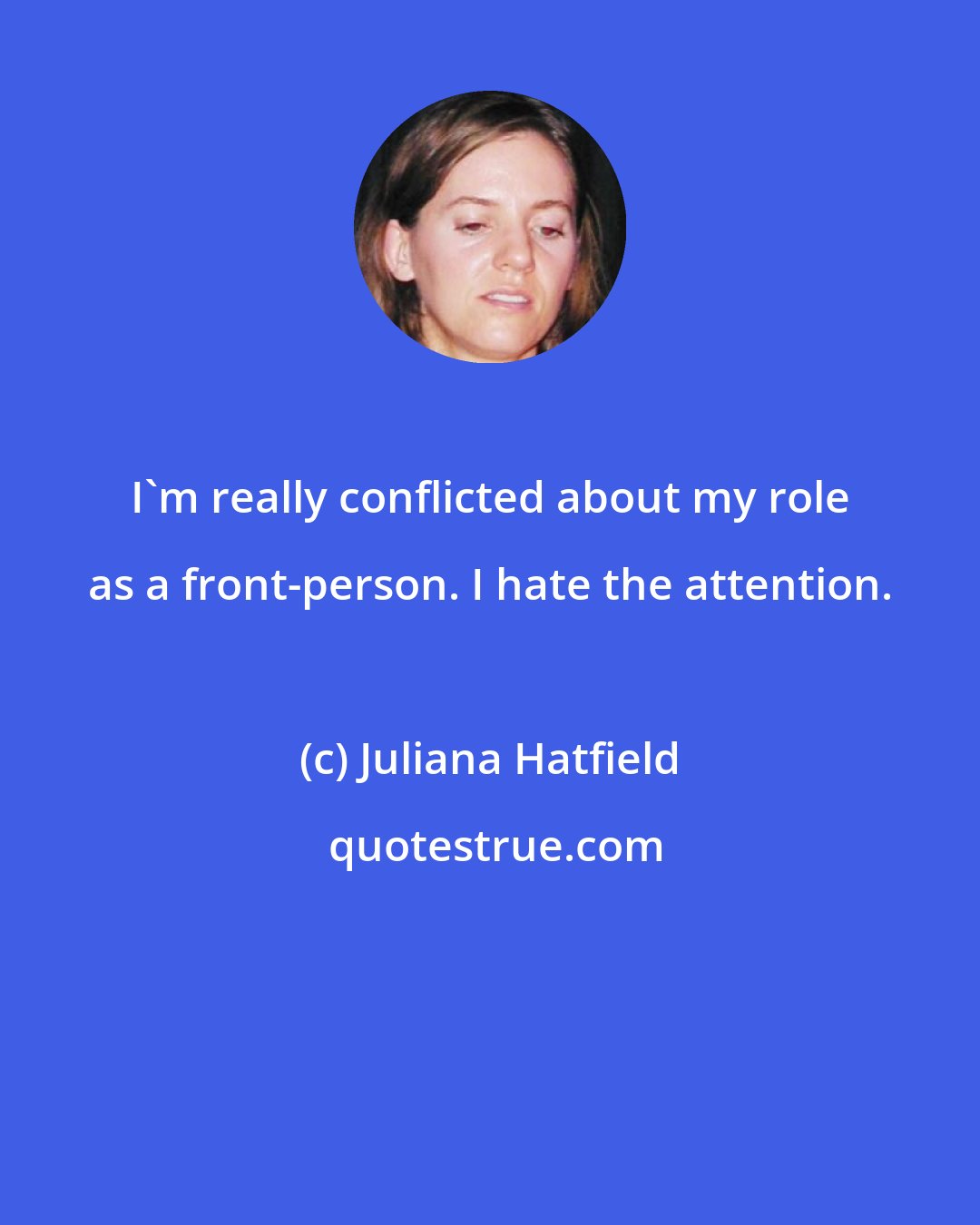 Juliana Hatfield: I'm really conflicted about my role as a front-person. I hate the attention.