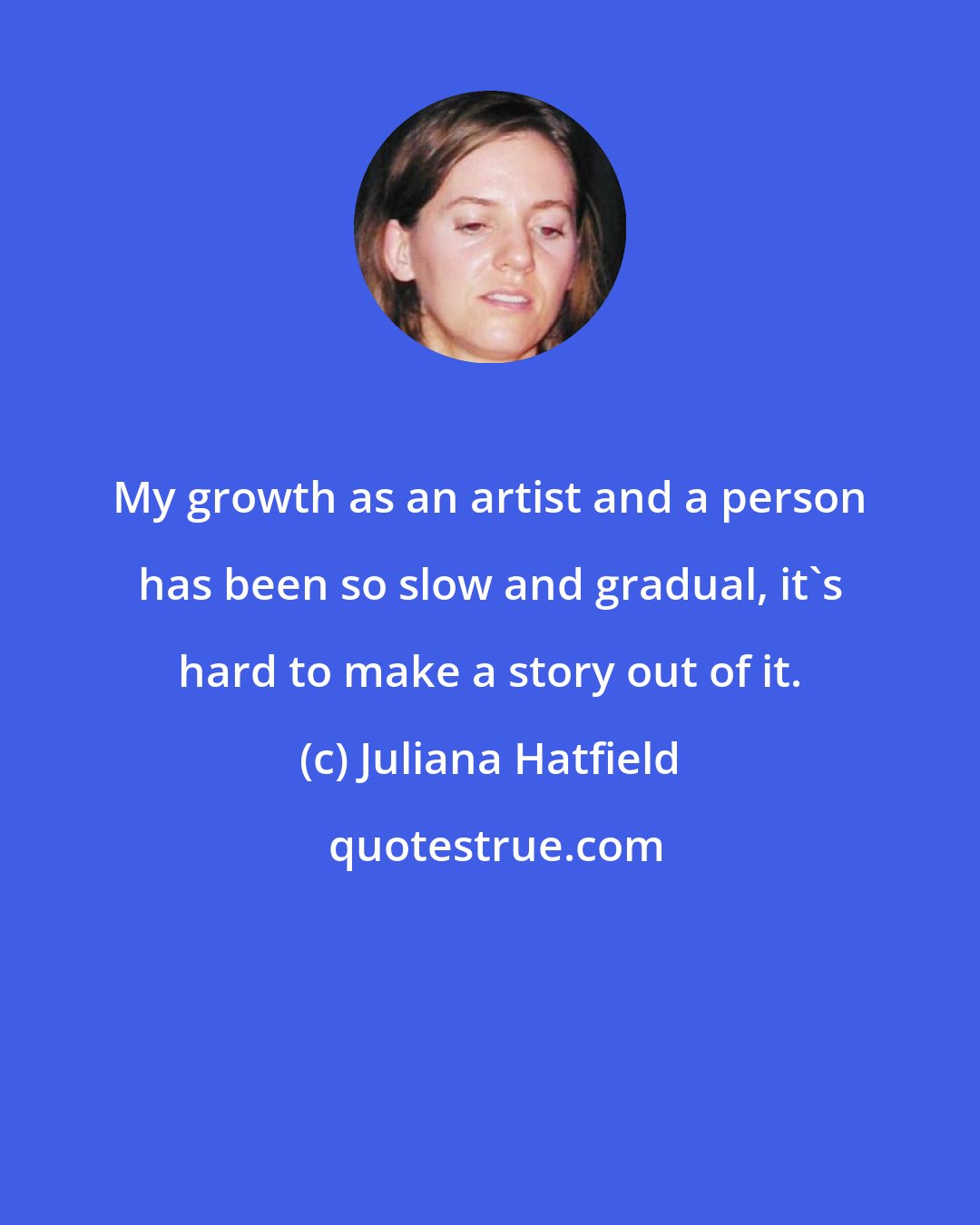 Juliana Hatfield: My growth as an artist and a person has been so slow and gradual, it's hard to make a story out of it.