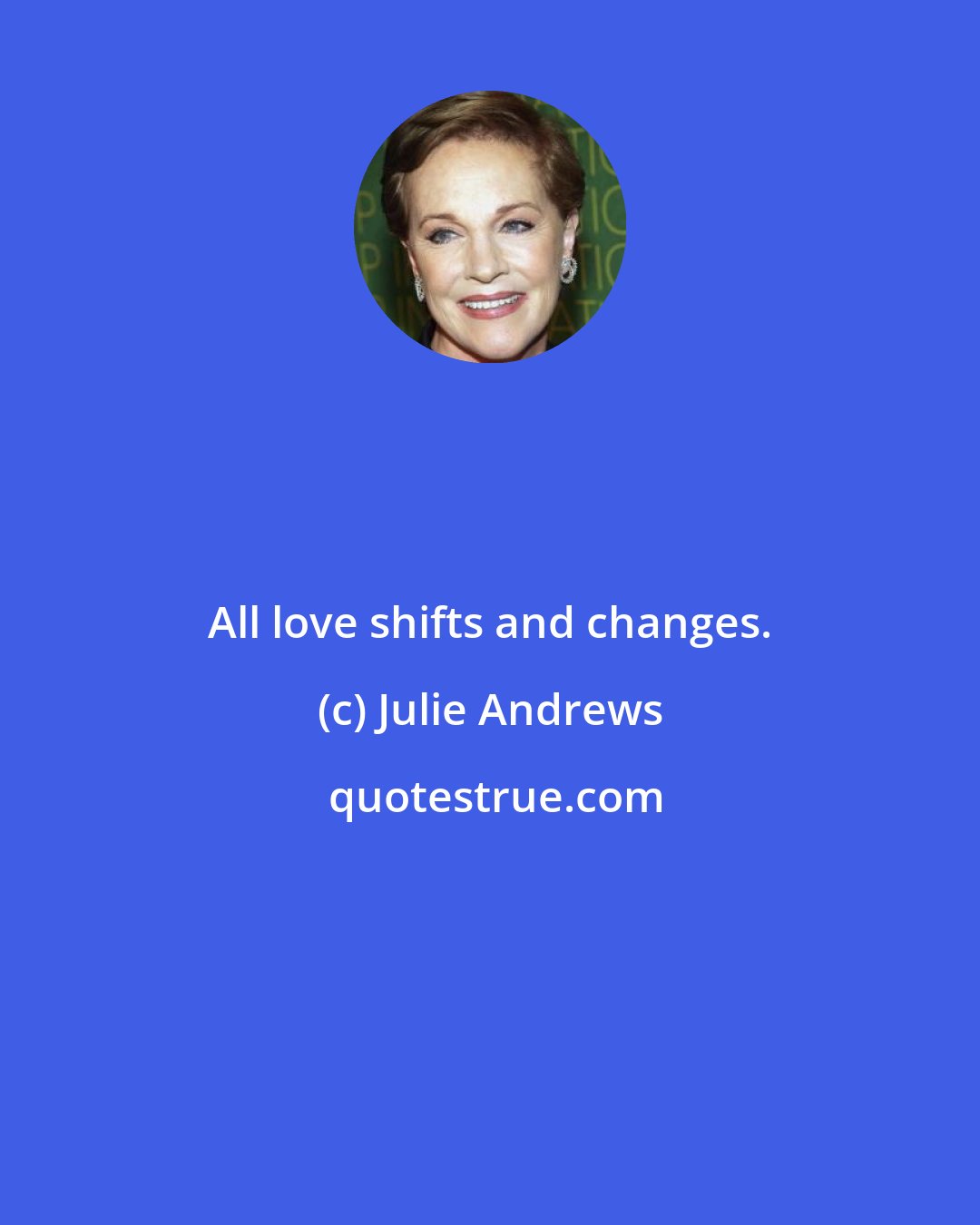 Julie Andrews: All love shifts and changes.