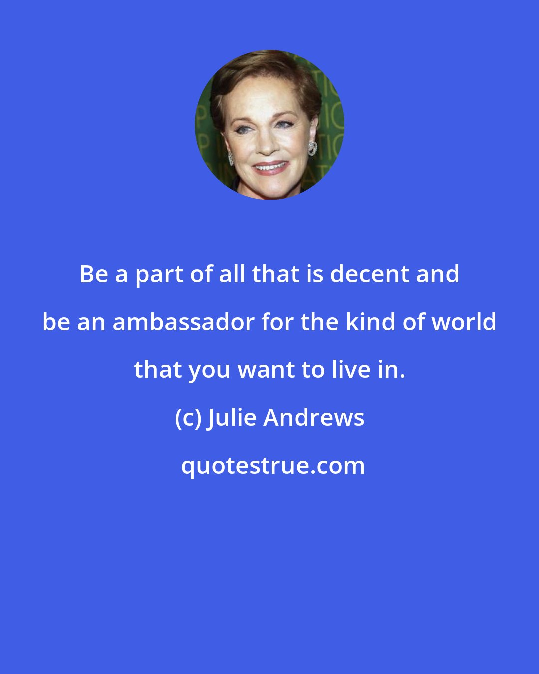 Julie Andrews: Be a part of all that is decent and be an ambassador for the kind of world that you want to live in.