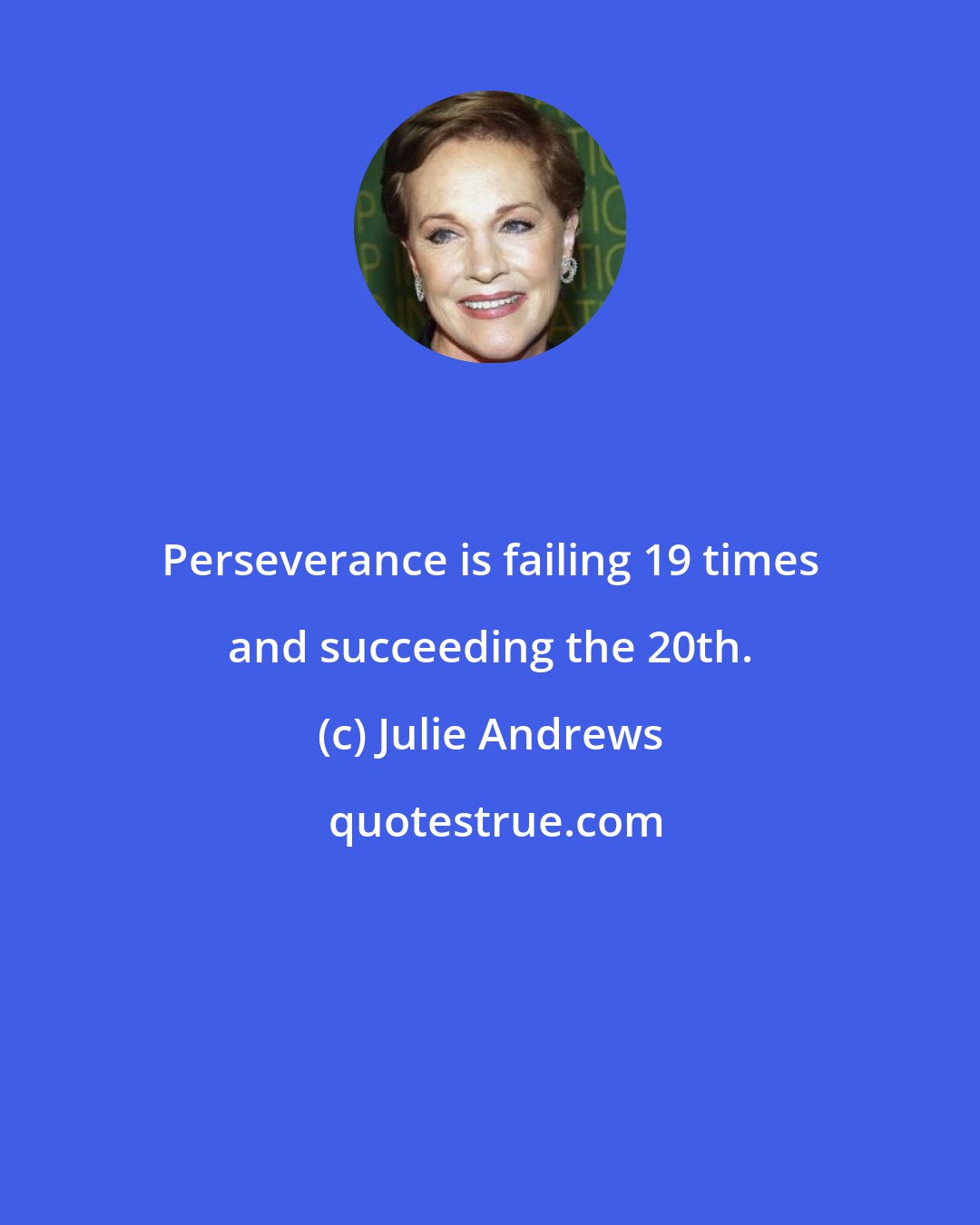 Julie Andrews: Perseverance is failing 19 times and succeeding the 20th.