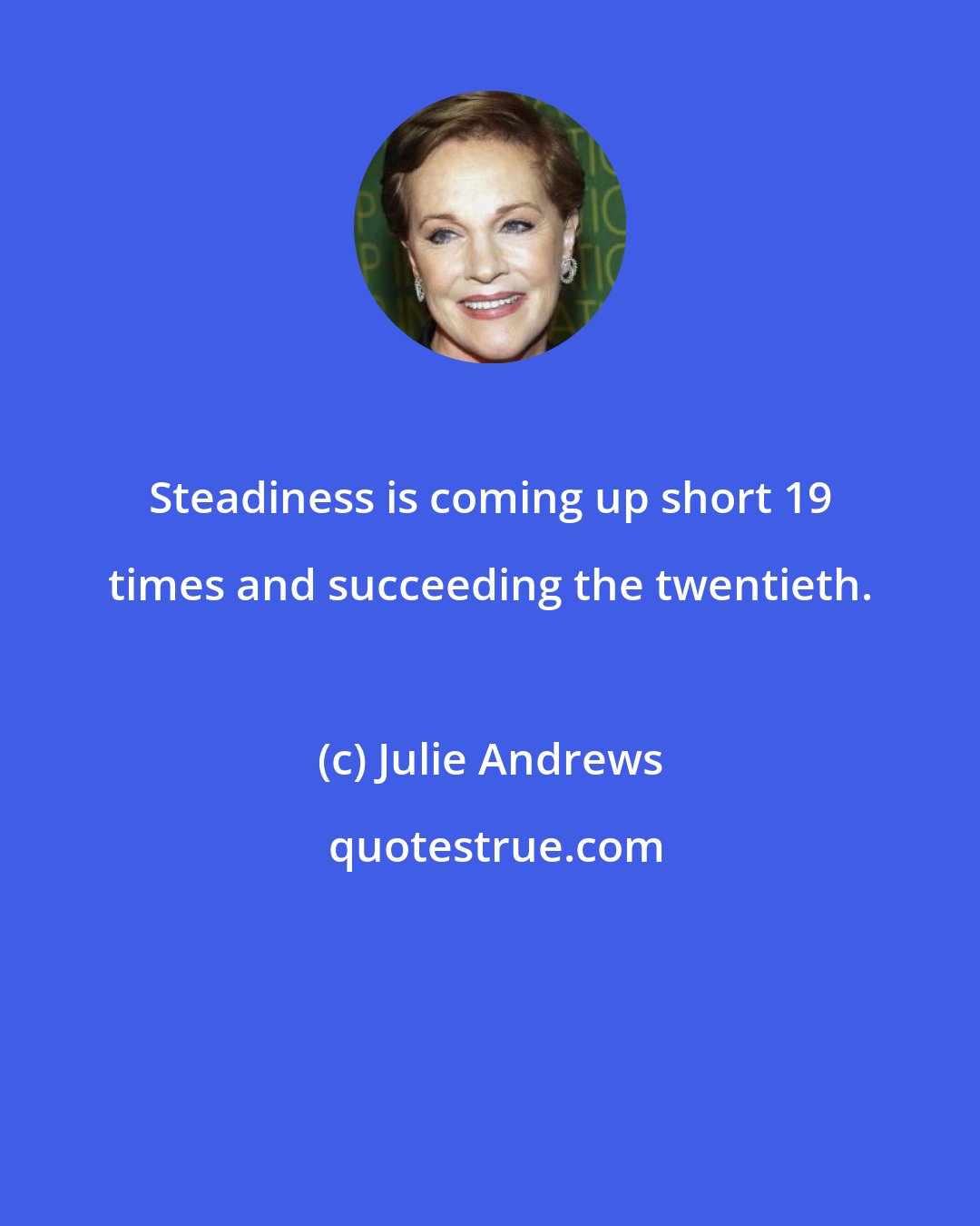 Julie Andrews: Steadiness is coming up short 19 times and succeeding the twentieth.