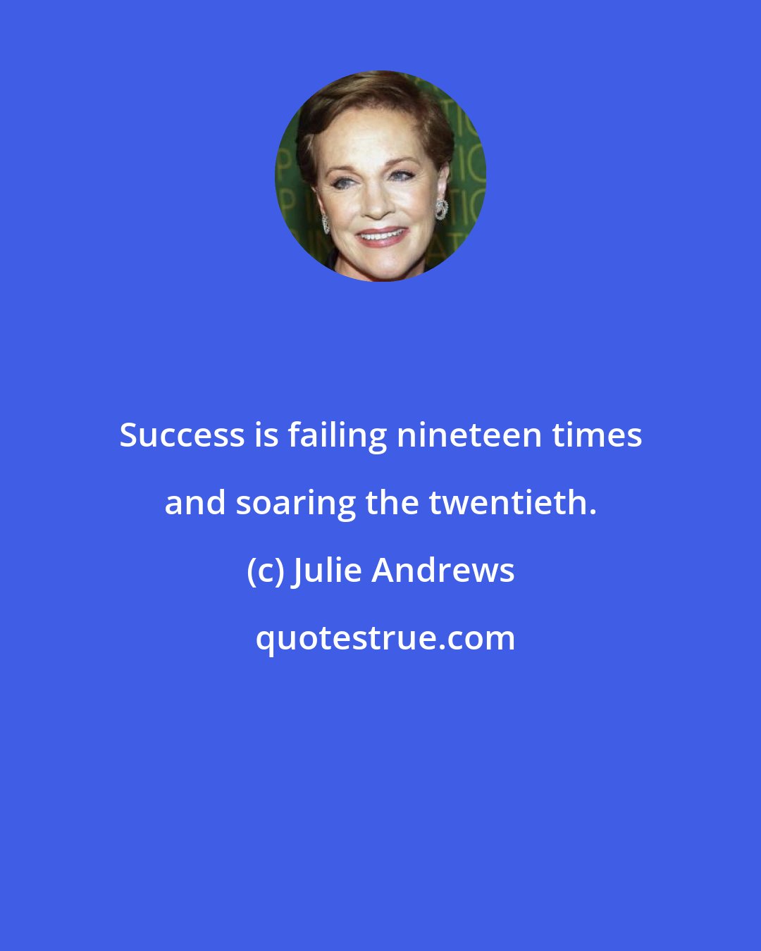 Julie Andrews: Success is failing nineteen times and soaring the twentieth.