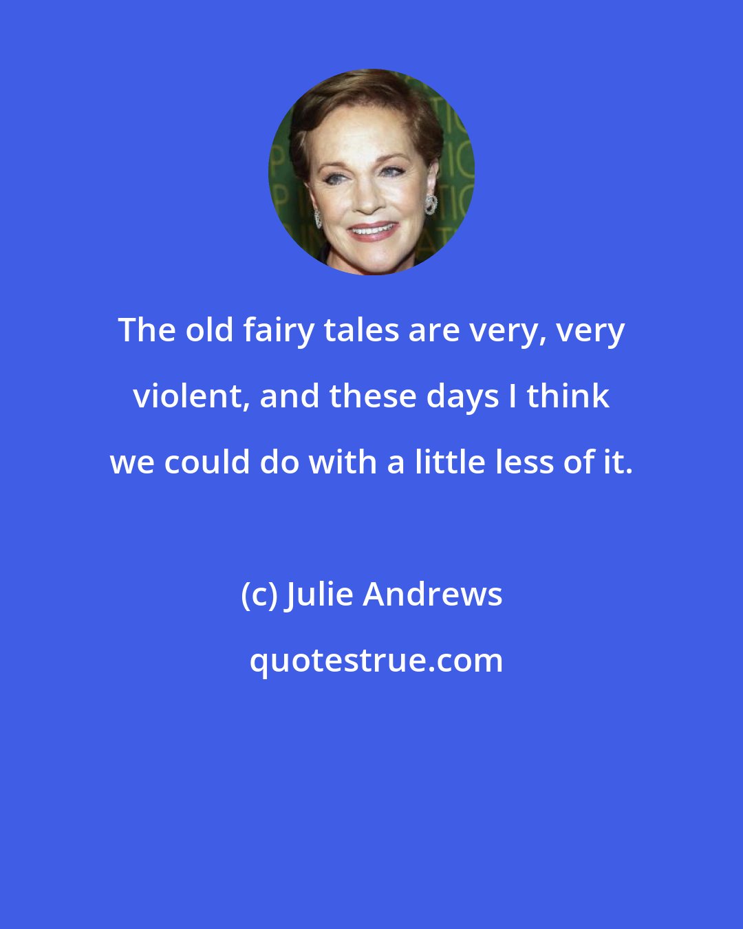 Julie Andrews: The old fairy tales are very, very violent, and these days I think we could do with a little less of it.