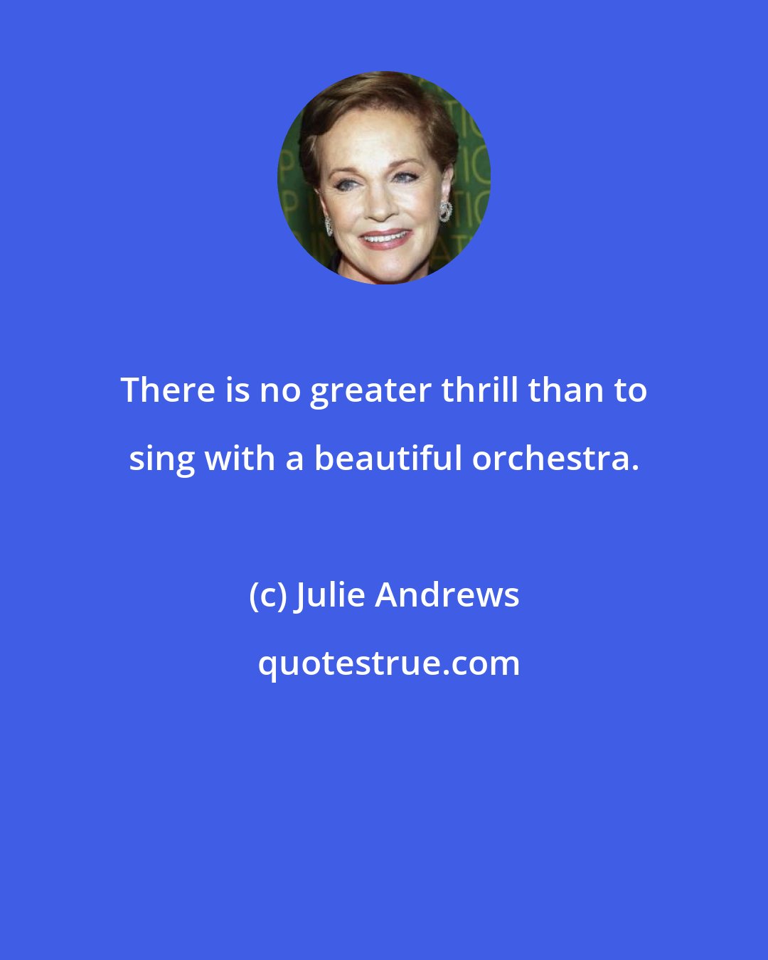 Julie Andrews: There is no greater thrill than to sing with a beautiful orchestra.