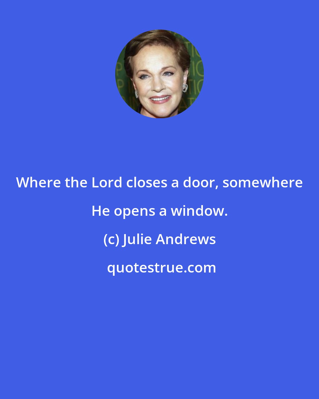 Julie Andrews: Where the Lord closes a door, somewhere He opens a window.