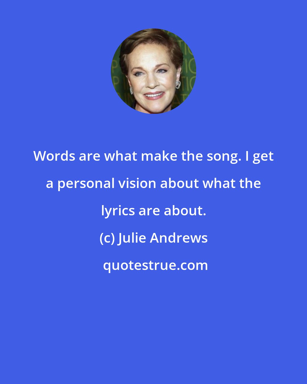 Julie Andrews: Words are what make the song. I get a personal vision about what the lyrics are about.