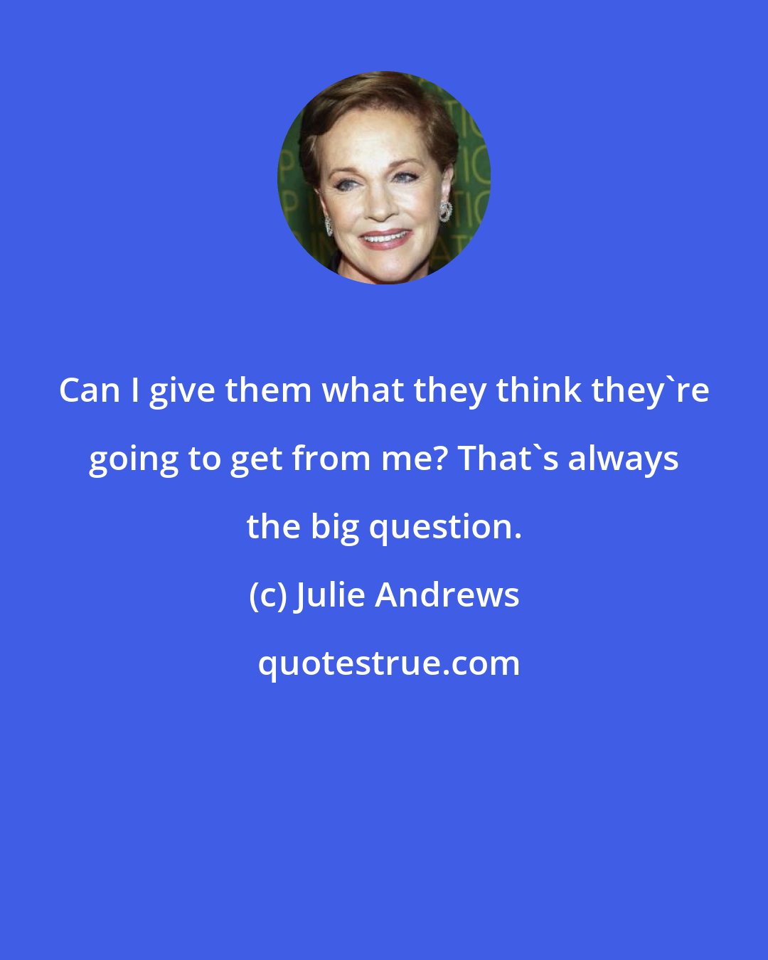 Julie Andrews: Can I give them what they think they're going to get from me? That's always the big question.