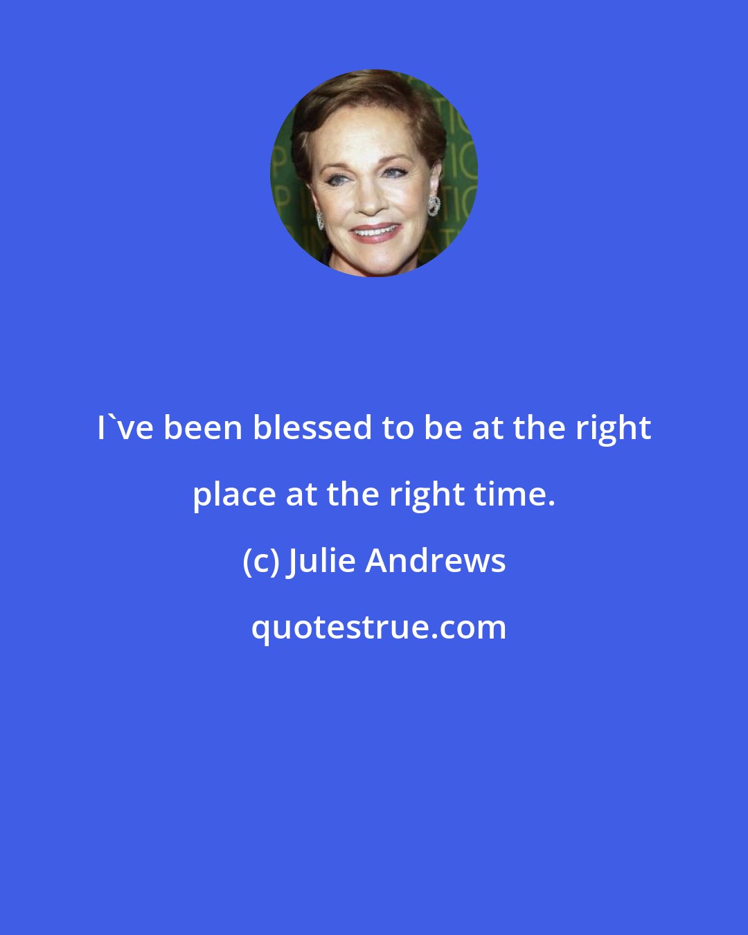 Julie Andrews: I've been blessed to be at the right place at the right time.