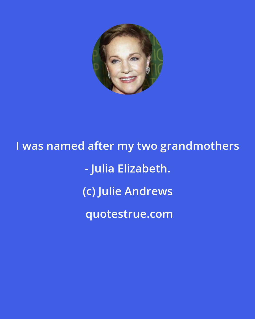 Julie Andrews: I was named after my two grandmothers - Julia Elizabeth.