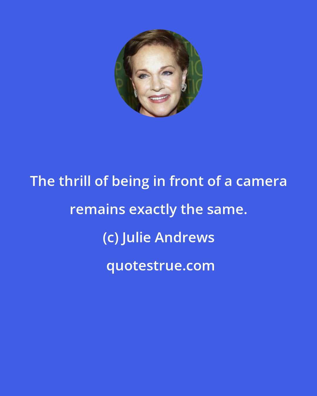 Julie Andrews: The thrill of being in front of a camera remains exactly the same.