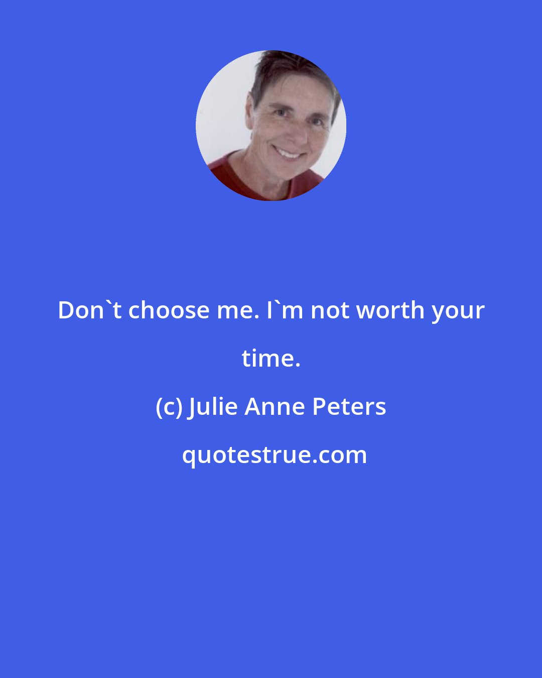 Julie Anne Peters: Don't choose me. I'm not worth your time.